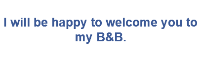&nbsp;I will be happy to welcome you to my B&B. 
